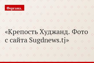 Крепость Худжанд. Фото с сайта Sugdnews.tj