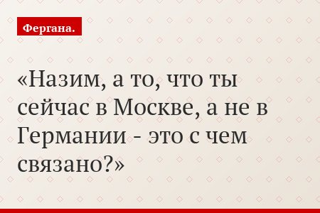 Назим, а то, что ты сейчас в Москве, а не в Германии - это с чем связано?