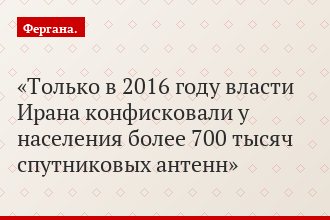 Только в 2016 году власти Ирана конфисковали у населения более 700 тысяч спутниковых антенн