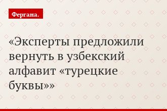 Эксперты предложили вернуть в узбекский алфавит «турецкие буквы»