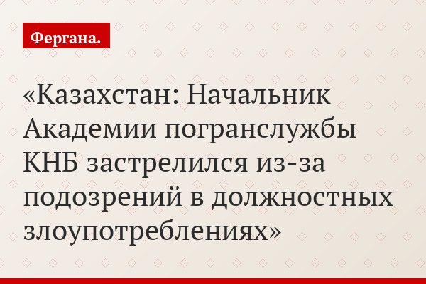 Казахстан: Начальник Академии погранслужбы КНБ застрелился из-за подозрений в должностных злоупотреблениях