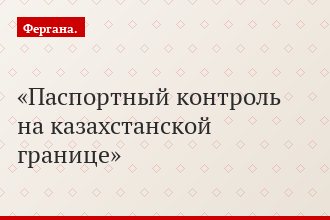 Паспортный контроль на казахстанской границе