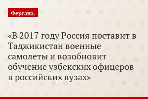 В 2017 году Россия поставит в Таджикистан военные самолеты и возобновит обучение узбекских офицеров в российских вузах