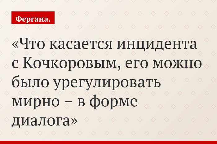 «Что касается инцидента с Кочкоровым, его можно было урегулировать мирно – в форме диалога»