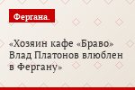 Хозяин кафе «Браво» Влад Платонов влюблен в Фергану