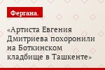 Артиста Евгения Дмитриева похоронили на Боткинском кладбище в Ташкенте