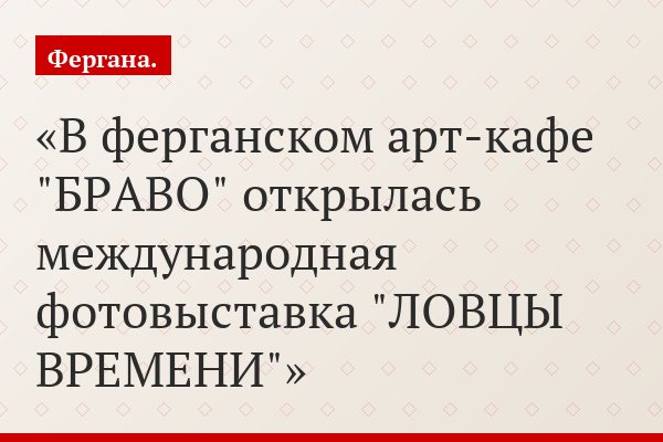 В ферганском арт-кафе "БРАВО" открылась международная фотовыставка "ЛОВЦЫ ВРЕМЕНИ"