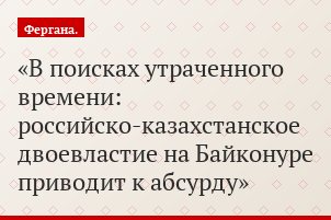 В поисках утраченного времени: российско-казахстанское двоевластие на Байконуре приводит к абсурду