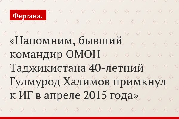 Напомним, бывший командир ОМОН Таджикистана 40-летний Гулмурод Халимов примкнул к ИГ в апреле 2015 года