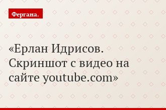 Ерлан Идрисов. Скриншот с видео на сайте youtube.com