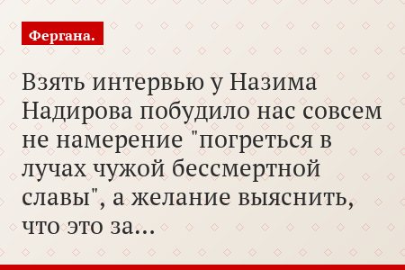 Взять интервью у Назима Надирова побудило нас совсем не намерение "погреться в лучах чужой бессмертной славы", а желание выяснить, что это за…