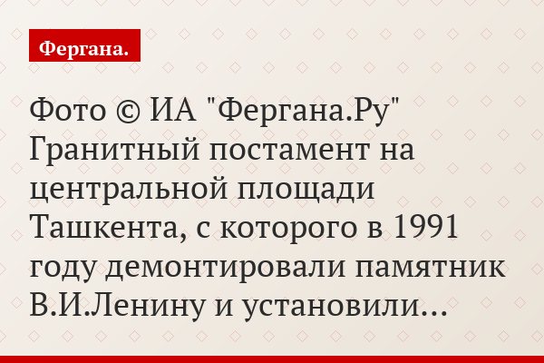 Фото © ИА "Фергана.Ру" Гранитный постамент на центральной площади Ташкента, с которого в 1991 году демонтировали памятник В.И.Ленину и установили…