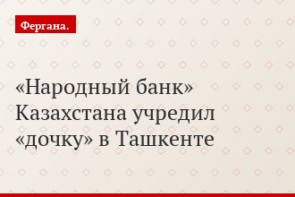 «Народный банк» Казахстана учредил «дочку» в Ташкенте