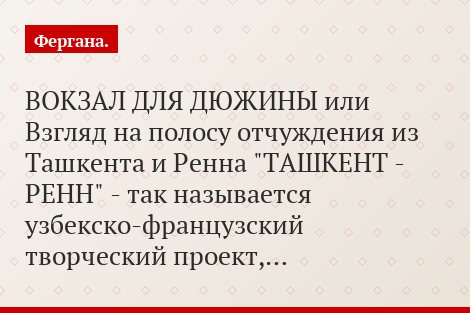 ВОКЗАЛ ДЛЯ ДЮЖИНЫ или Взгляд на полосу отчуждения из Ташкента и Ренна "ТАШКЕНТ - РЕНН" - так называется узбекско-французский творческий проект,…