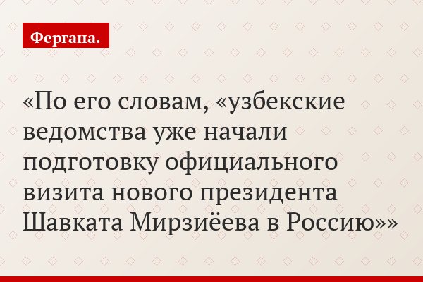 По его словам, «узбекские ведомства уже начали подготовку официального визита нового президента Шавката Мирзиёева в Россию»