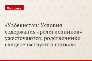 Узбекистан: Условия содержания «религиозников» ужесточаются, родственники свидетельствуют о пытках