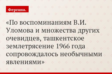 По воспоминаниям В.И. Уломова и множества других очевидцев, ташкентское землетрясение 1966 года сопровождалось необычными явлениями