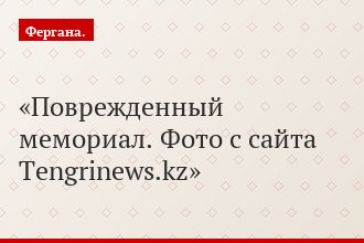 Поврежденный мемориал. Фото с сайта Tengrinews.kz