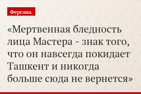 Мертвенная бледность лица Мастера - знак того, что он навсегда покидает Ташкент и никогда больше сюда не вернется