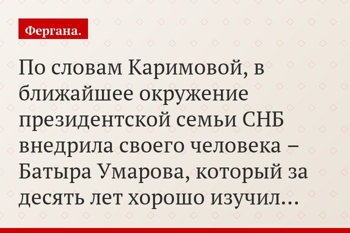 По словам Каримовой, в ближайшее окружение президентской семьи СНБ внедрила своего человека – Батыра Умарова, который за десять лет хорошо изучил…
