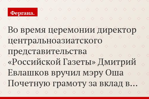 Во время церемонии директор центральноазиатского представительства «Российской Газеты» Дмитрий Евлашков вручил мэру Оша Почетную грамоту за вклад в…