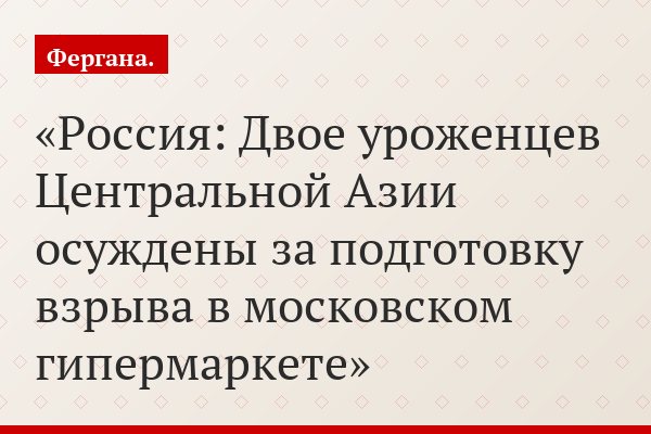 Россия: Двое уроженцев Центральной Азии осуждены за подготовку взрыва в московском гипермаркете