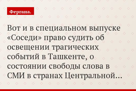 Вот и в специальном выпуске «Соседи» право судить об освещении трагических событий в Ташкенте, о состоянии свободы слова в СМИ в странах Центральной…