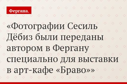 Фотографии Сесиль Дёбиз были переданы автором в Фергану специально для выставки в арт-кафе «Браво»