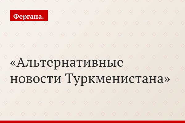 Альтернативные новости Туркменистана