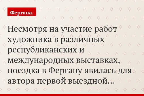 Несмотря на участие работ художника в различных республиканских и международных выставках, поездка в Фергану явилась для автора первой выездной…