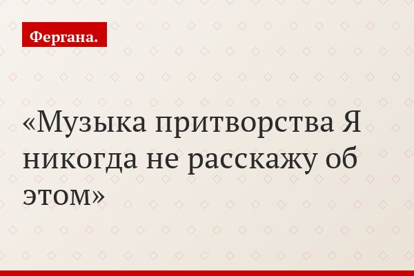 Музыка притворства Я никогда не расскажу об этом