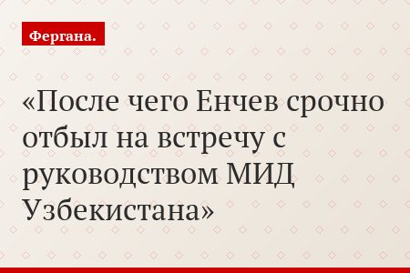 После чего Енчев срочно отбыл на встречу с руководством МИД Узбекистана