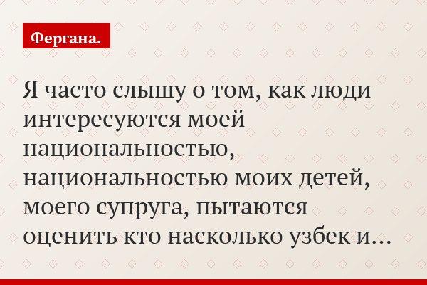 «Я часто слышу о том, как люди интересуются моей национальностью, национальностью моих детей, моего супруга, пытаются оценить кто насколько узбек и…»