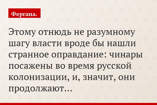 Этому отнюдь не разумному шагу власти вроде бы нашли странное оправдание: чинары посажены во время русской колонизации, и, значит, они продолжают…