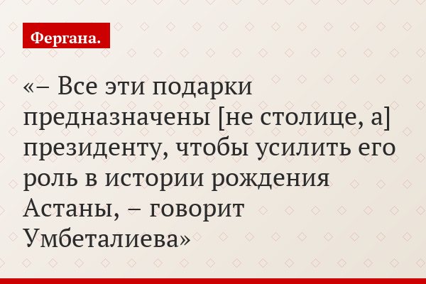 – Все эти подарки предназначены [не столице, а] президенту, чтобы усилить его роль в истории рождения Астаны, – говорит Умбеталиева