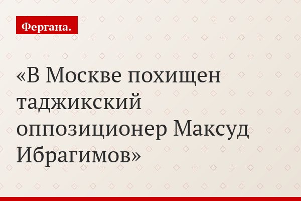 В Москве похищен таджикский оппозиционер Максуд Ибрагимов