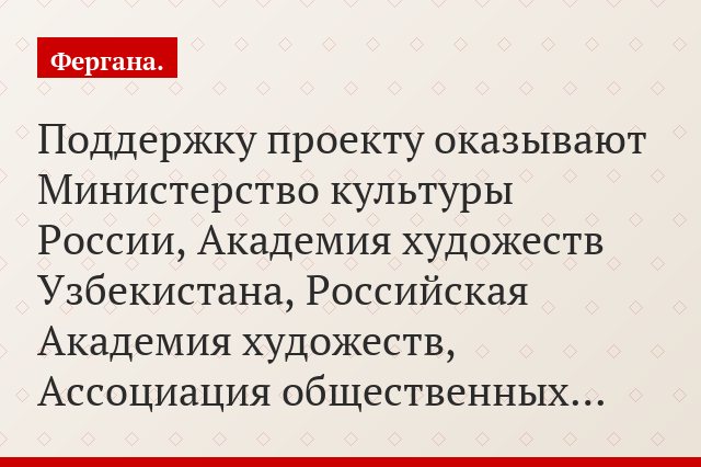 Поддержку проекту оказывают Министерство культуры России, Академия художеств Узбекистана, Российская Академия художеств, Ассоциация общественных…