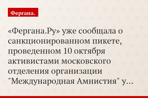 «Фергана.Ру» уже сообщала о санкционированном пикете, проведенном 10 октября активистами московского отделения организации "Международная Амнистия" у…
