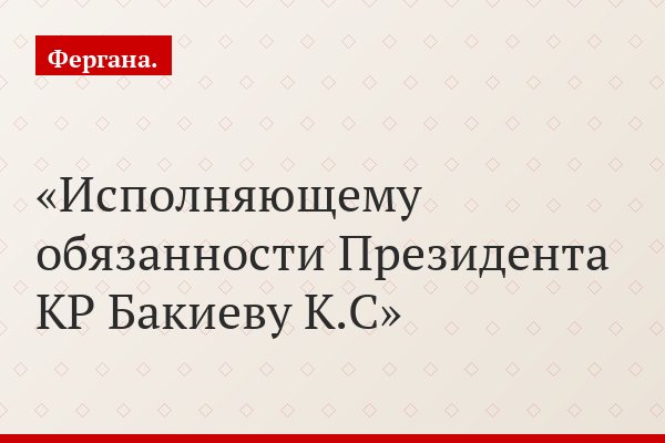 Исполняющему обязанности Президента КР Бакиеву К.С