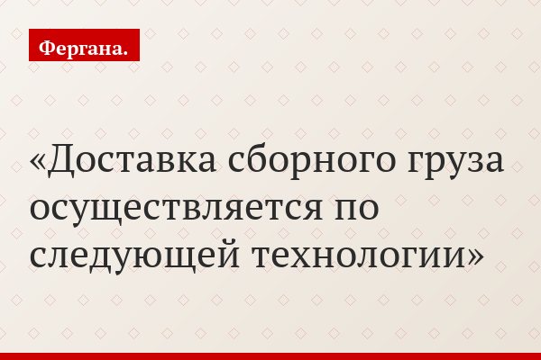 Доставка сборного груза осуществляется по следующей технологии