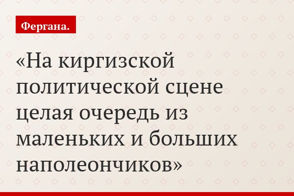 «На киргизской политической сцене целая очередь из маленьких и больших наполеончиков»