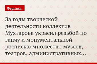За годы творческой деятельности коллектив Мухтарова украсил резьбой по ганчу и монументальной росписью множество музеев, театров, административных…