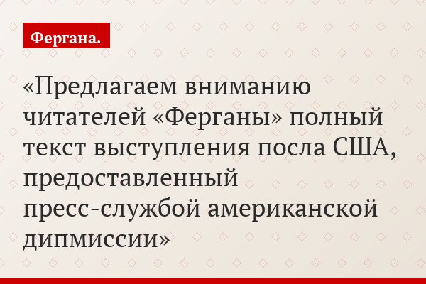 Предлагаем вниманию читателей «Ферганы» полный текст выступления посла США, предоставленный пресс-службой американской дипмиссии
