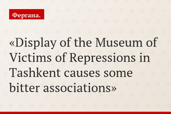 Display of the Museum of Victims of Repressions in Tashkent causes some bitter associations