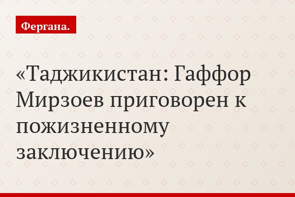 Таджикистан: Гаффор Мирзоев приговорен к пожизненному заключению