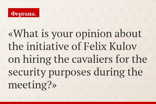 What is your opinion about the initiative of Felix Kulov on hiring the cavaliers for the security purposes during the meeting?
