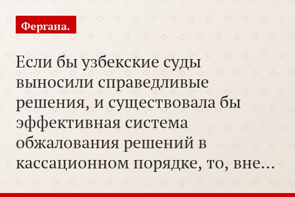 Если бы узбекские суды выносили справедливые решения, и существовала бы эффективная система обжалования решений в кассационном порядке, то, вне…