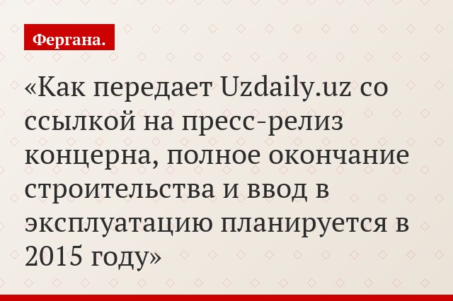 Как передает Uzdaily.uz со ссылкой на пресс-релиз концерна, полное окончание строительства и ввод в эксплуатацию планируется в 2015 году