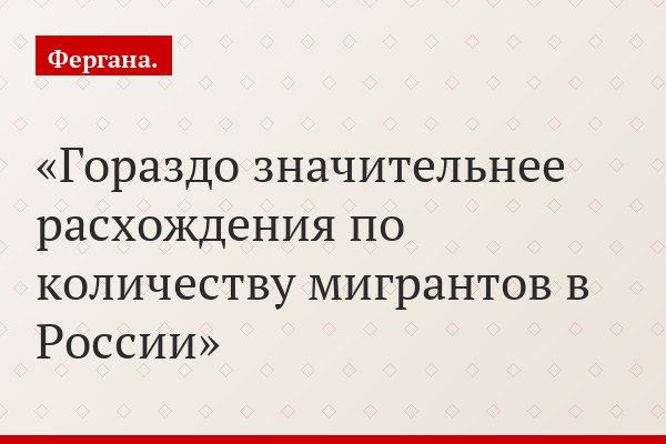 Гораздо значительнее расхождения по количеству мигрантов в России