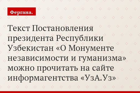 Текст Постановления президента Республики Узбекистан «О Монументе независимости и гуманизма» можно прочитать на сайте информагентства «УзА.Уз»